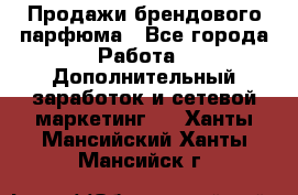 Продажи брендового парфюма - Все города Работа » Дополнительный заработок и сетевой маркетинг   . Ханты-Мансийский,Ханты-Мансийск г.
